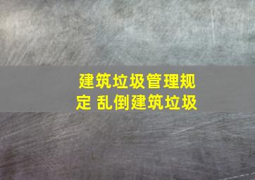 建筑垃圾管理规定 乱倒建筑垃圾